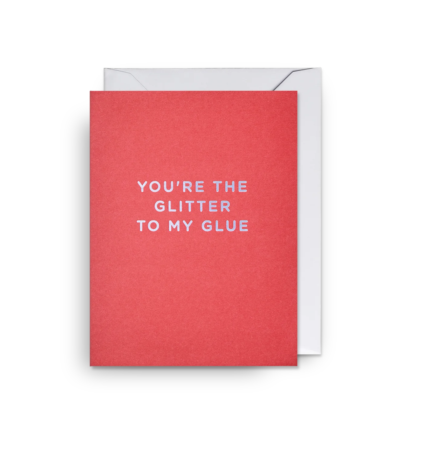 You're the glitter to my glue